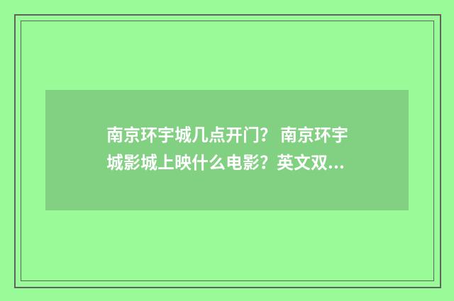 南京环宇城几点开门？ 南京环宇城影城上映什么电影？英文双语对照