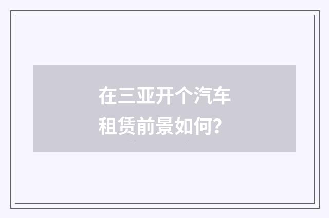 在三亚开个汽车租赁前景如何？
