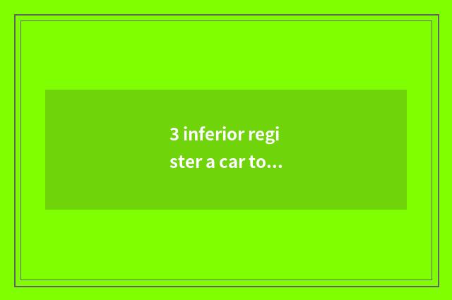 3 inferior register a car to rent a company what to requirement there is?