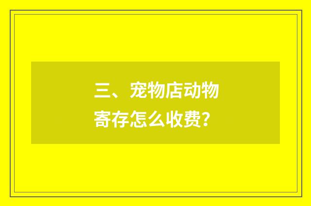 三、宠物店动物寄存怎么收费？