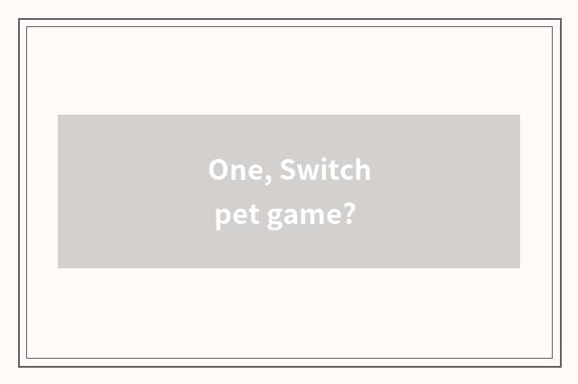 One, Switch pet game?