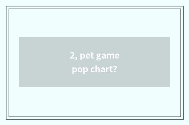 2, pet game pop chart?