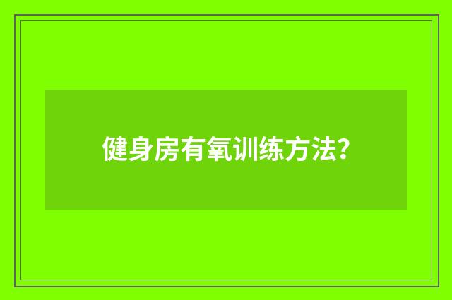 健身房有氧训练方法？