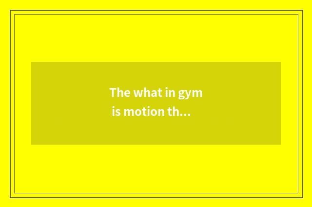 The what in gym is motion there is oxygen?