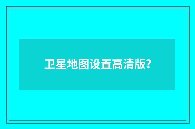 卫星地图设置高清版？