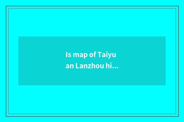 Is map of Taiyuan Lanzhou high speed high-definition edition?
