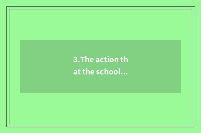 3.The action that the school teachs