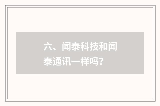 六、闻泰科技和闻泰通讯一样吗？