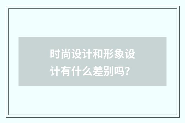 时尚设计和形象设计有什么差别吗？