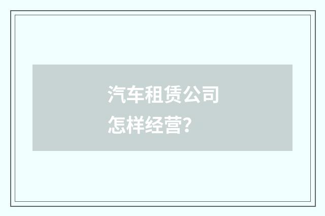 汽车租赁公司怎样经营？
