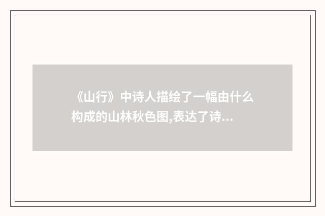 《山行》中诗人描绘了一幅由什么构成的山林秋色图,表达了诗人对什么的热爱之情。最能反映诗人喜爱大自然？英文双语对照
