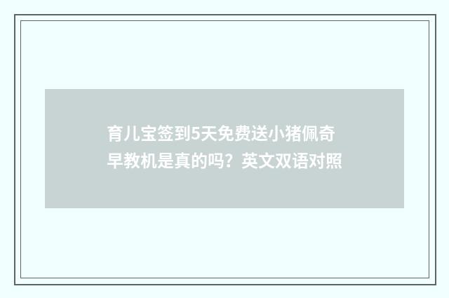 育儿宝签到5天免费送小猪佩奇早教机是真的吗?英文双语对照