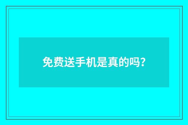 免费送手机是真的吗？