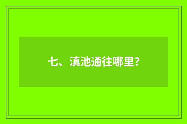 七、滇池通往哪里？