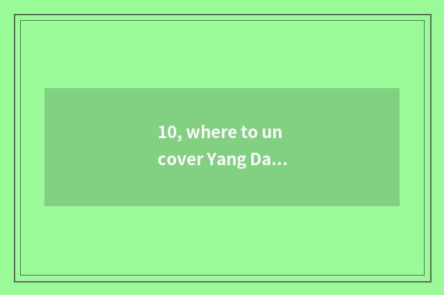 10, where to uncover Yang Daqiao to lead to?