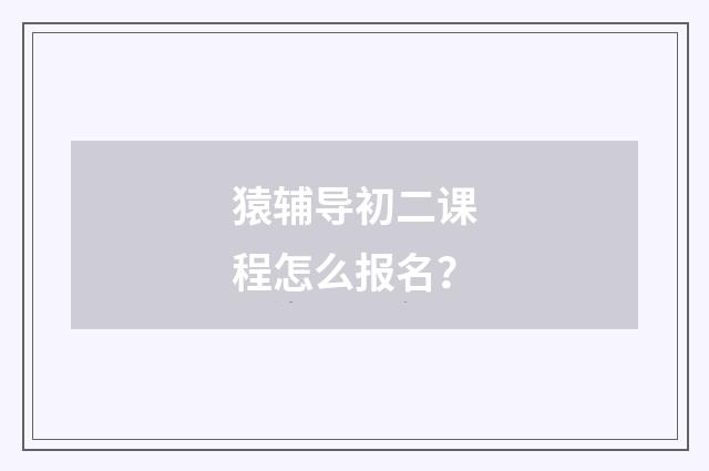 猿辅导初二课程怎么报名?