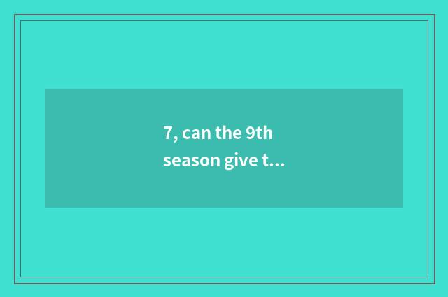7, can the 9th season give the game of influence?