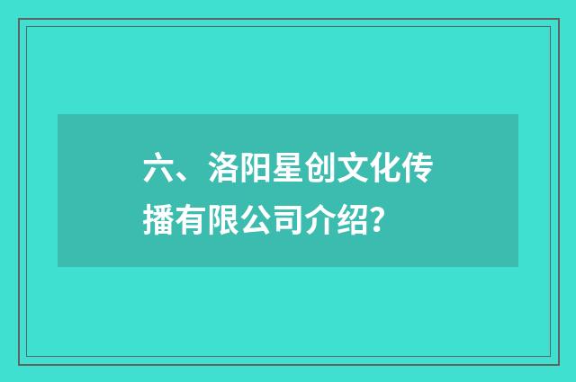 六、洛阳星创文化传播有限公司介绍？