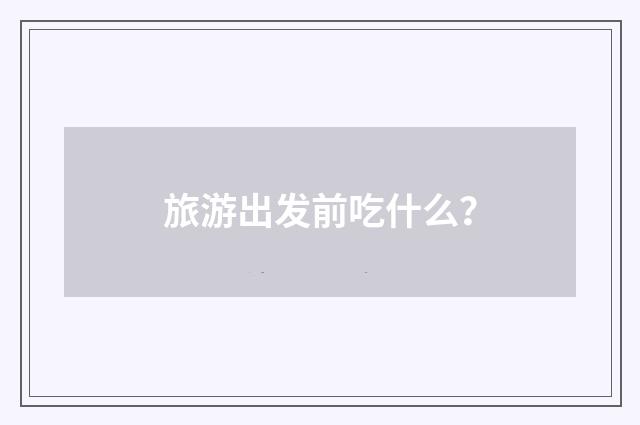 旅游出发前吃什么？