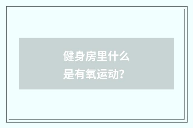 健身房里什么是有氧运动？