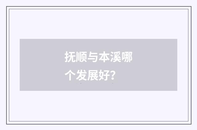 抚顺与本溪哪个发展好？