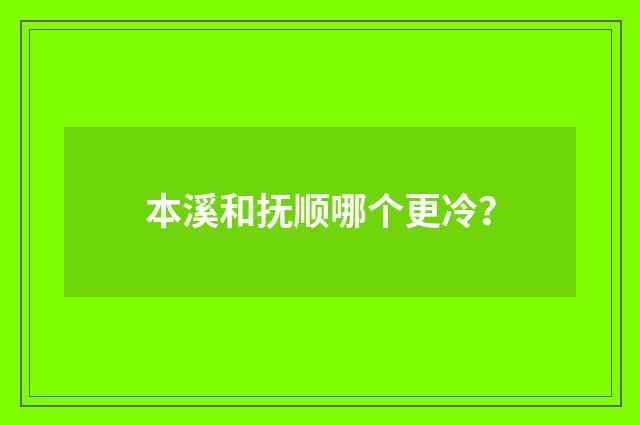本溪和抚顺哪个更冷？