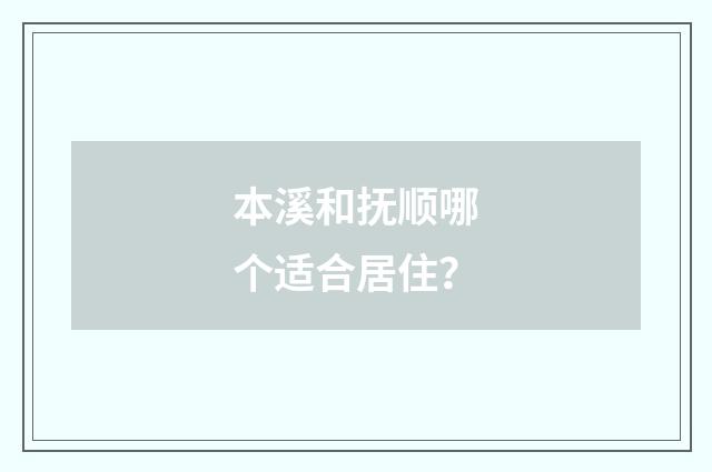 本溪和抚顺哪个适合居住？