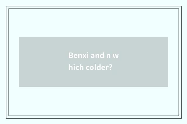 Benxi and n which colder?