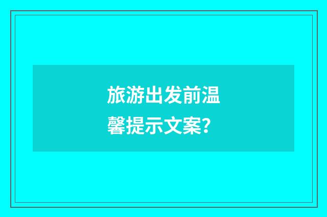 旅游出发前温馨提示文案?