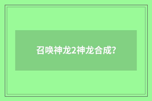 召唤神龙2神龙合成？