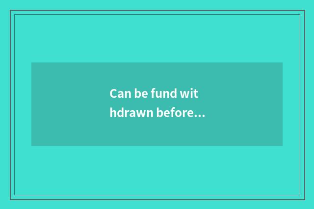 Can be fund withdrawn before didn't travel set out?