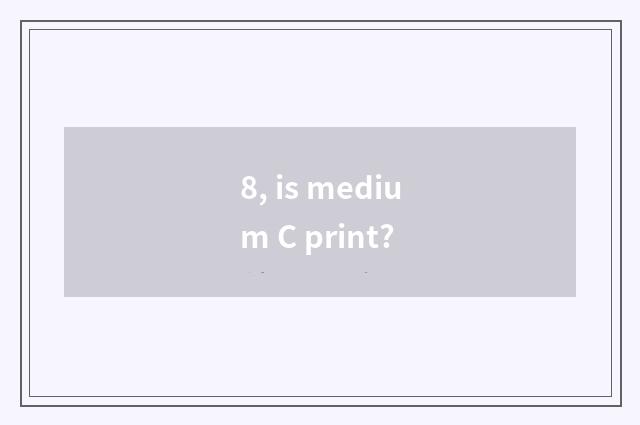 8, is medium C print?