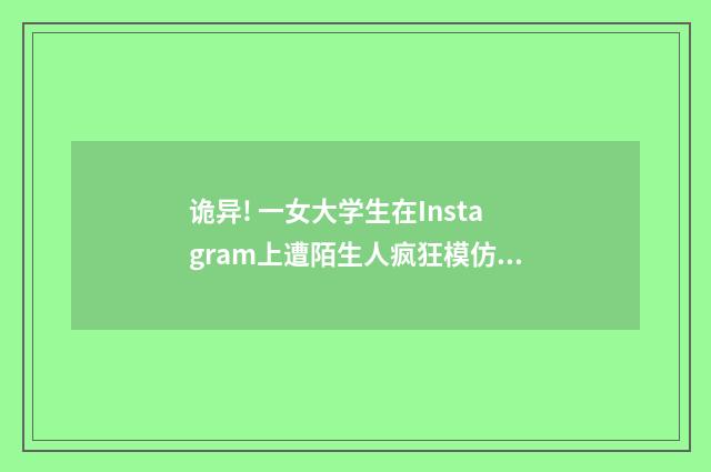 诡异! 一女大学生在Instagram上遭陌生人疯狂模仿（英语双语阅读）