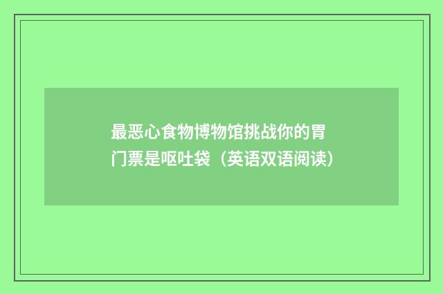 最恶心食物博物馆挑战你的胃 门票是呕吐袋（英语双语阅读）