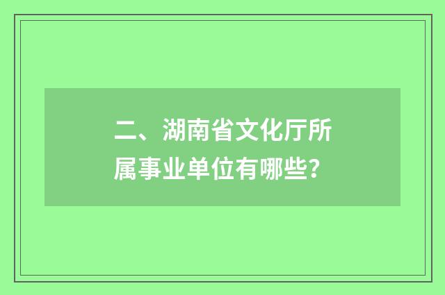 二、湖南省文化厅所属事业单位有哪些？