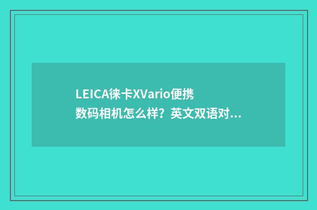 LEICA徕卡XVario便携数码相机怎么样？英文双语对照