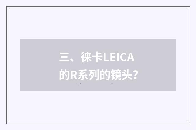 三、徕卡LEICA的R系列的镜头？