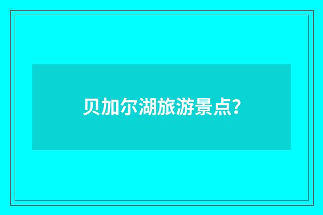 贝加尔湖旅游景点？
