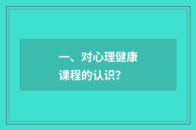 一、对心理健康课程的认识？
