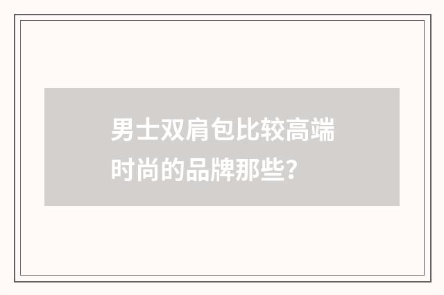 男士双肩包比较高端时尚的品牌那些？