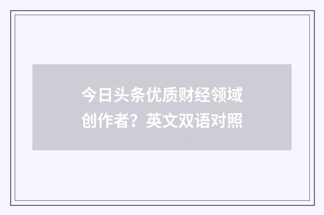 今日头条优质财经领域创作者？英文双语对照