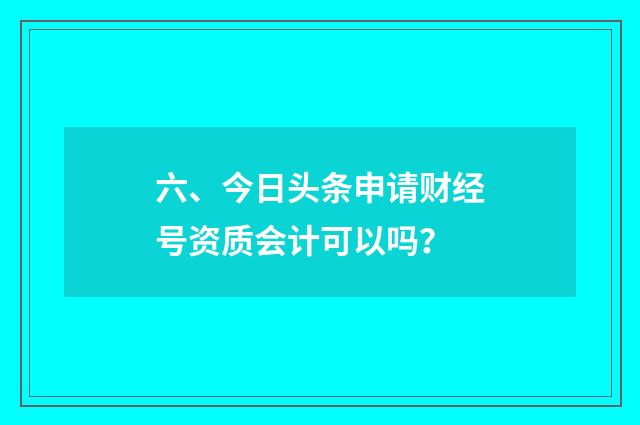 六、今日头条申请财经号资质会计可以吗？