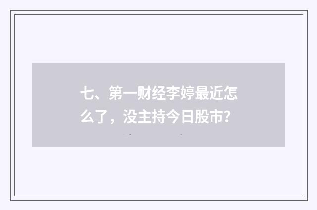 七、第一财经李婷最近怎么了，没主持今日股市？