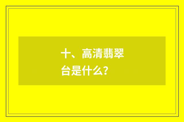 十、高清翡翠台是什么？