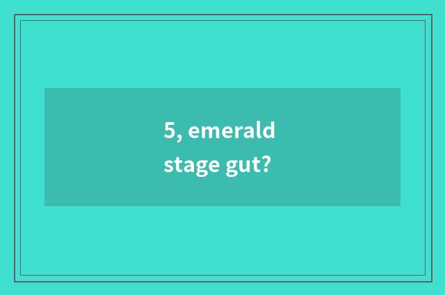 5, emerald stage gut?