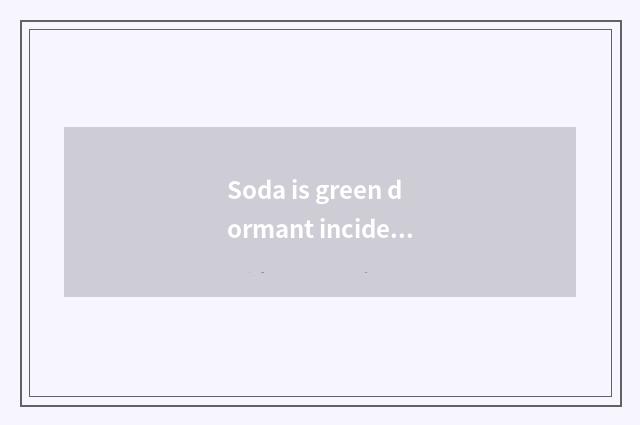Soda is green dormant incident: The recreation of a soul-stirring hundred uncove