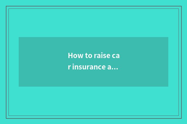 How to raise car insurance add to maintain a volume?