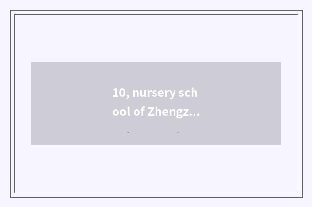 10, nursery school of Zhengzhou culture hall how?