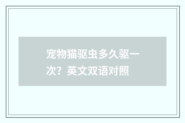 宠物猫驱虫多久驱一次？英文双语对照