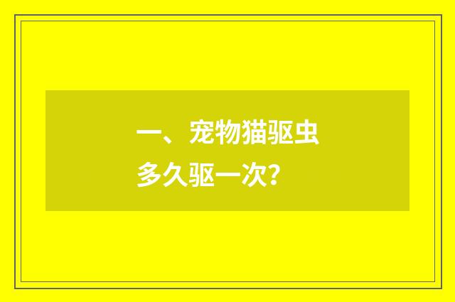一、宠物猫驱虫多久驱一次？